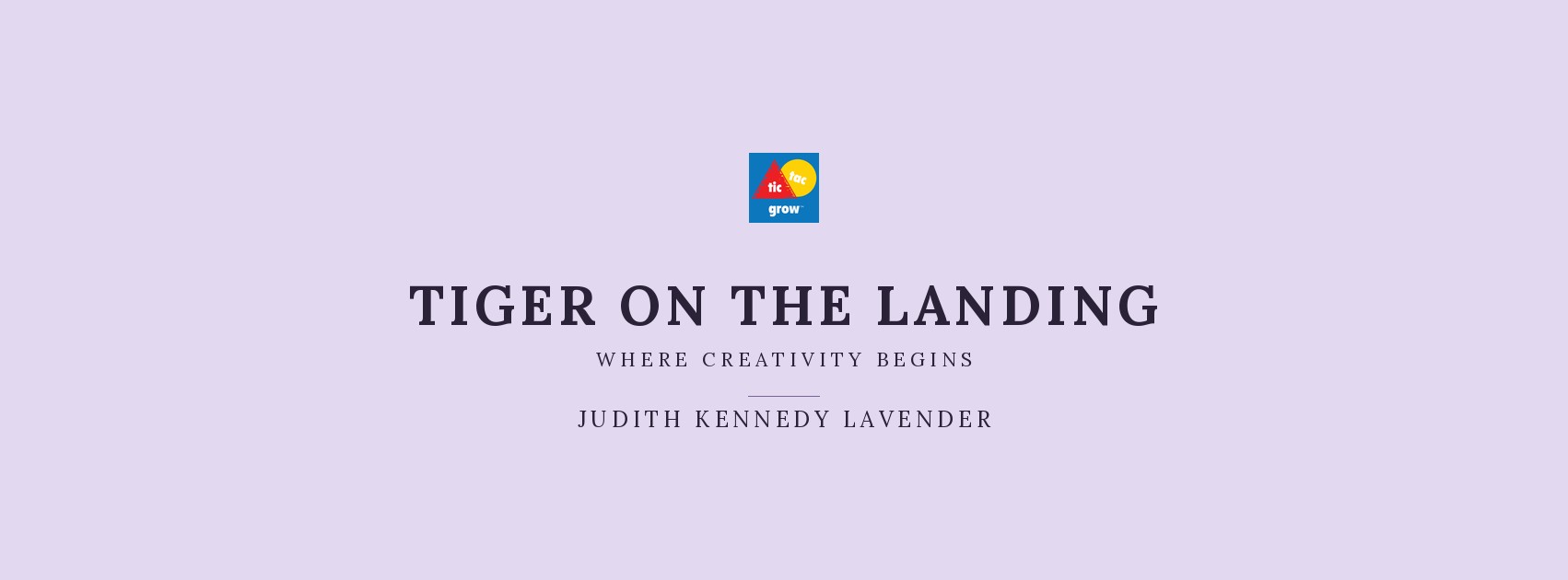 Tic Tac Grow presents Tiger on the Landing: Where Creativity Begins, by Judith Kennedy Lavender